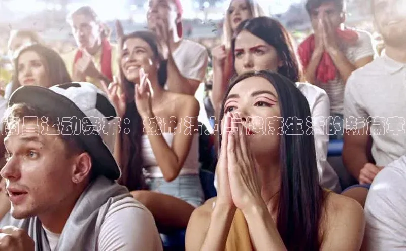 南昌运动赛事：城市活力与健康生活的新篇章