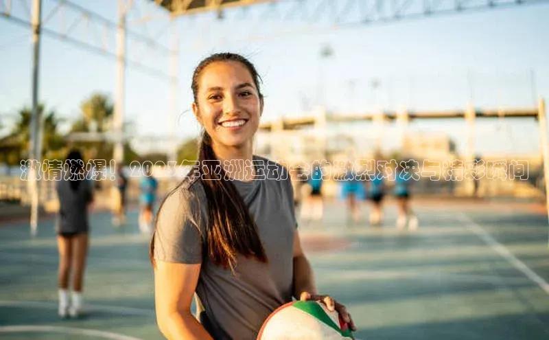 激情燃爆！2023年亚洲运动会的激烈对决与精彩瞬间