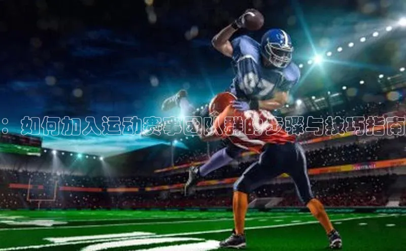 ：如何加入运动赛事团队群的步骤与技巧指南