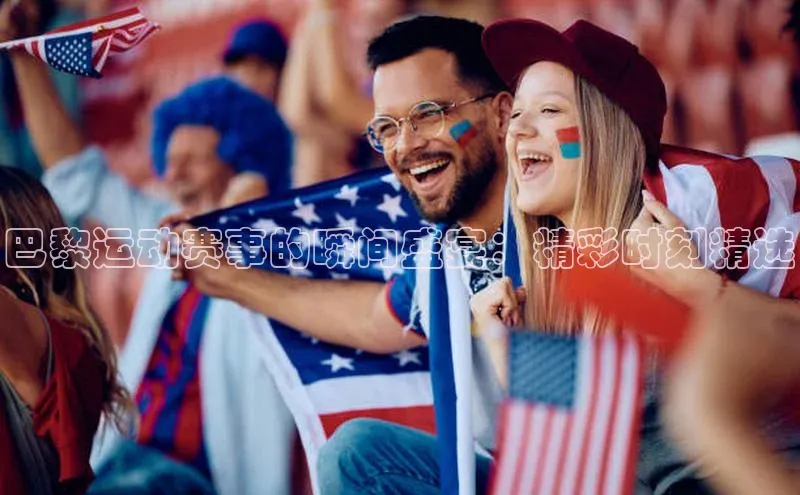 巴黎运动赛事的瞬间盛宴：精彩时刻精选