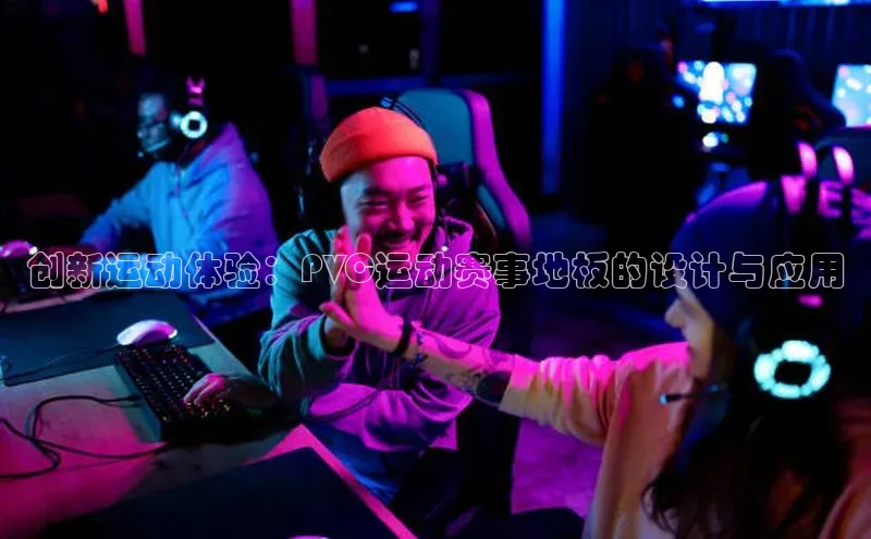 创新运动体验：PVC运动赛事地板的设计与应用