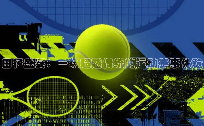 田径盛宴：一场超越传统的运动赛事体验