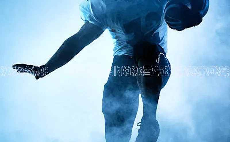 冰火交融：一场跨越南北的冰雪与激情赛事盛宴