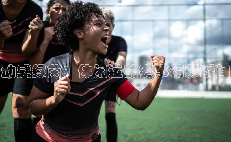 动感绿茵：休闲运动赛事精彩瞬间