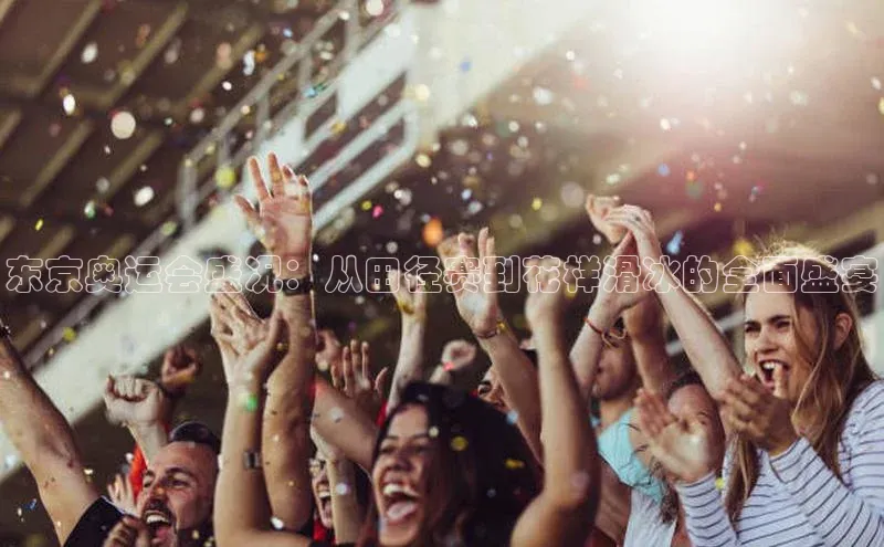 东京奥运会盛况：从田径赛到花样滑冰的全面盛宴