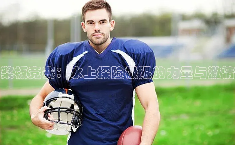 桨板竞赛：水上探险极限的力量与激情